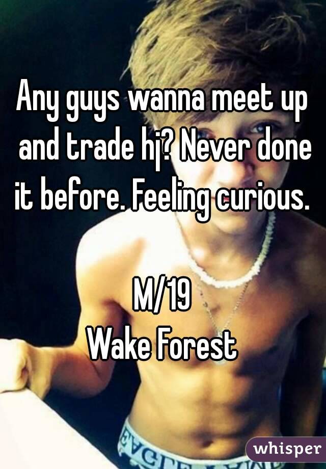 Any guys wanna meet up and trade hj? Never done it before. Feeling curious. 

M/19
Wake Forest