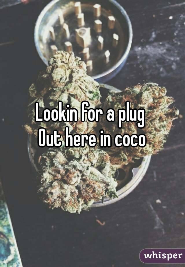 Lookin for a plug 
Out here in coco