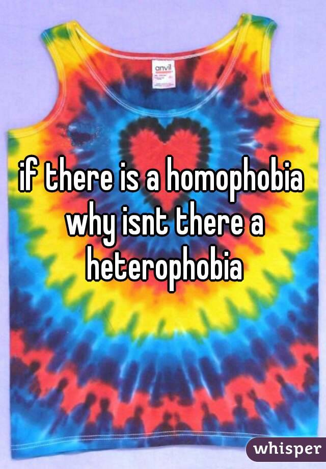 if there is a homophobia why isnt there a heterophobia