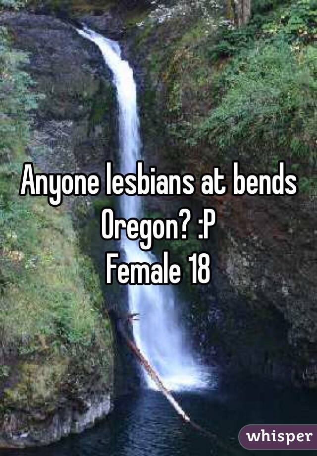 Anyone lesbians at bends Oregon? :P 
Female 18