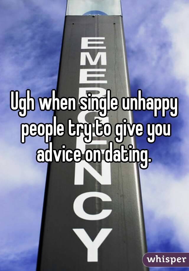 Ugh when single unhappy people try to give you advice on dating. 