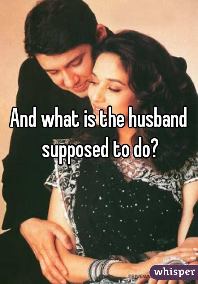 And what is the husband supposed to do?