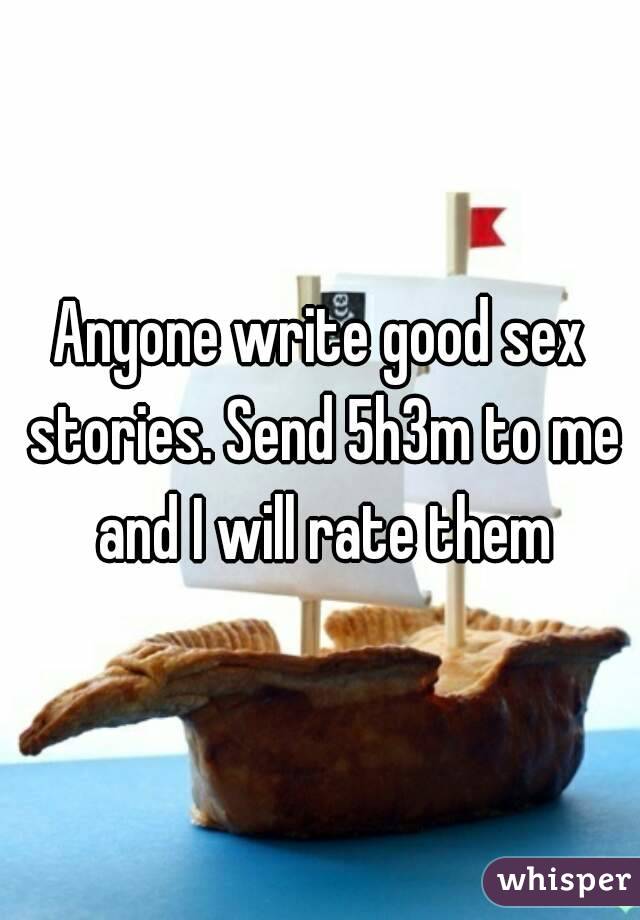 Anyone write good sex stories. Send 5h3m to me and I will rate them
