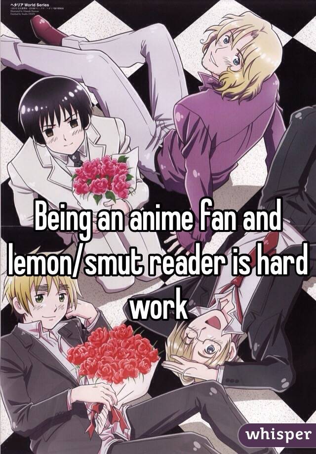 Being an anime fan and lemon/smut reader is hard work