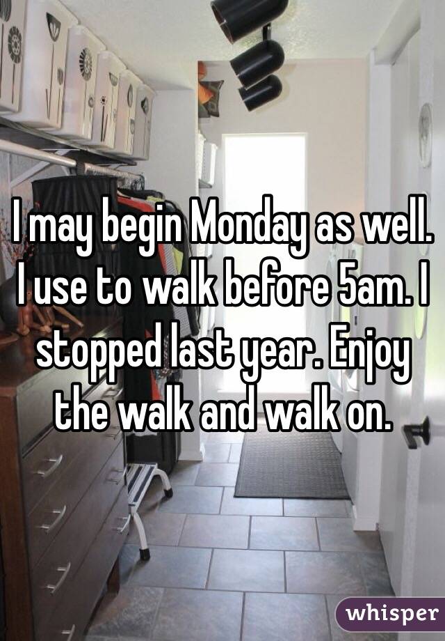 I may begin Monday as well. I use to walk before 5am. I stopped last year. Enjoy the walk and walk on.
