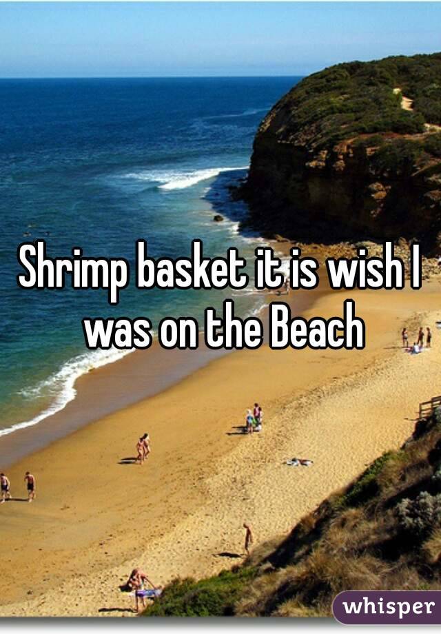 Shrimp basket it is wish I was on the Beach