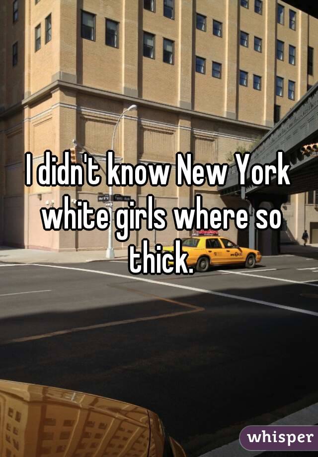 I didn't know New York white girls where so thick.