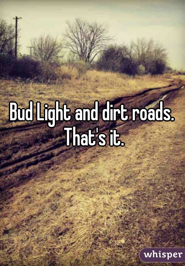 Bud Light and dirt roads. That's it.