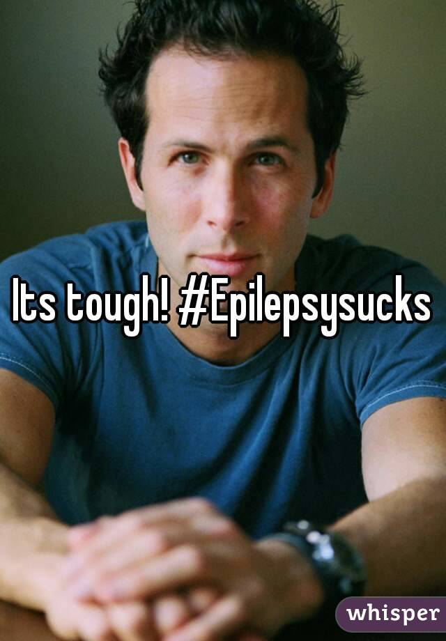 Its tough! #Epilepsysucks