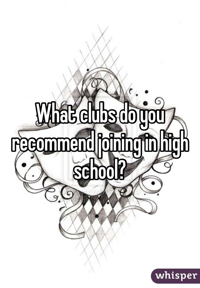 What clubs do you recommend joining in high school?