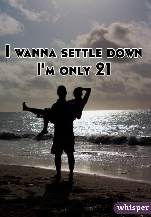 I wanna settle down
I'm only 21 