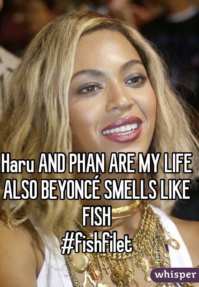 Haru AND PHAN ARE MY LIFE ALSO BEYONCÉ SMELLS LIKE FISH
#fishfilet