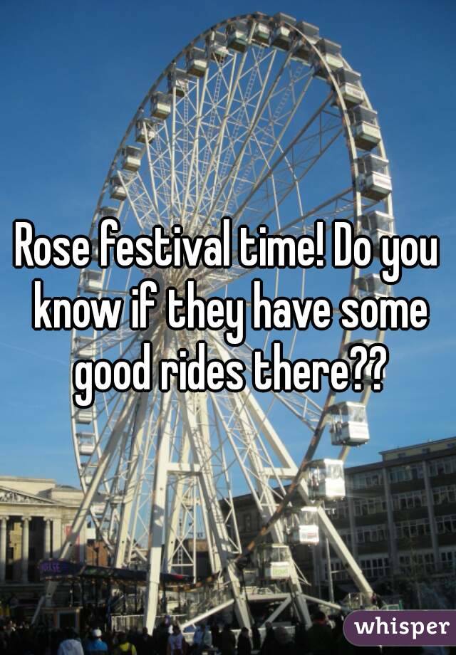 Rose festival time! Do you know if they have some good rides there??