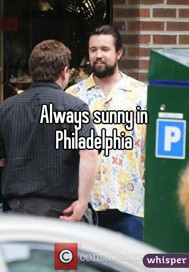 Always sunny in Philadelphia 