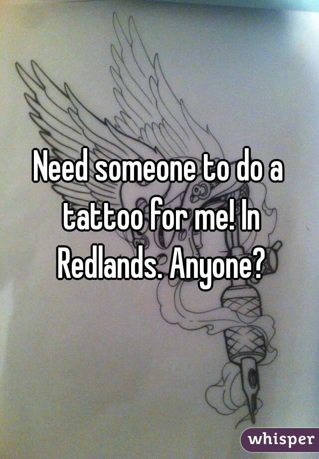 Need someone to do a tattoo for me! In Redlands. Anyone?