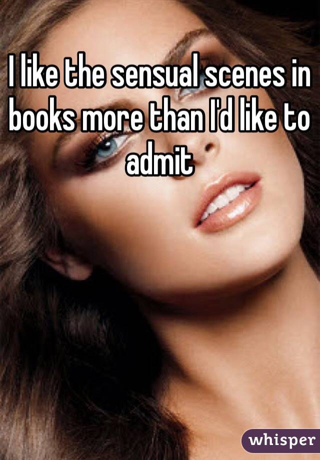 I like the sensual scenes in books more than I'd like to admit