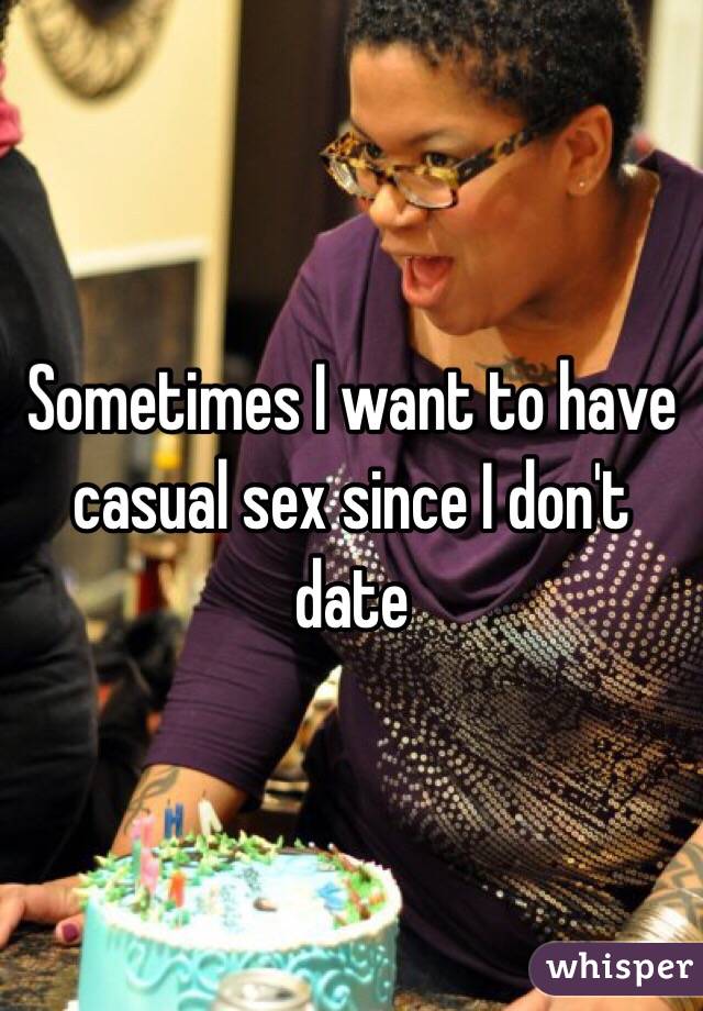 Sometimes I want to have casual sex since I don't date