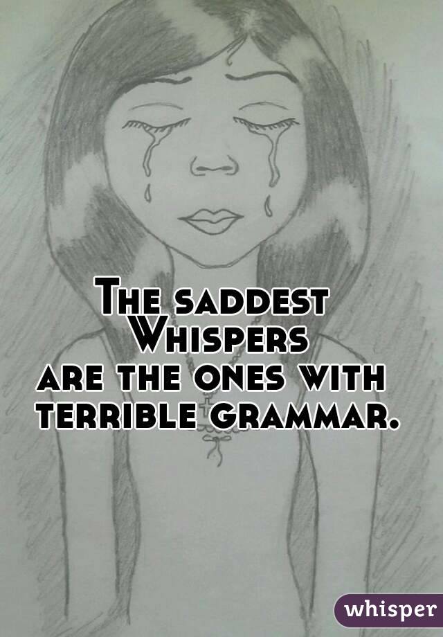 The saddest Whispers
are the ones with terrible grammar.