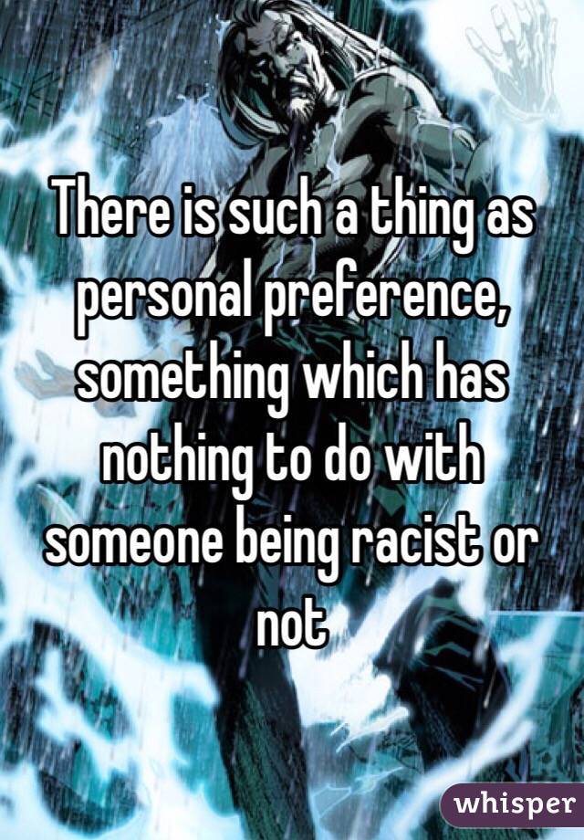 There is such a thing as personal preference, something which has nothing to do with someone being racist or not
