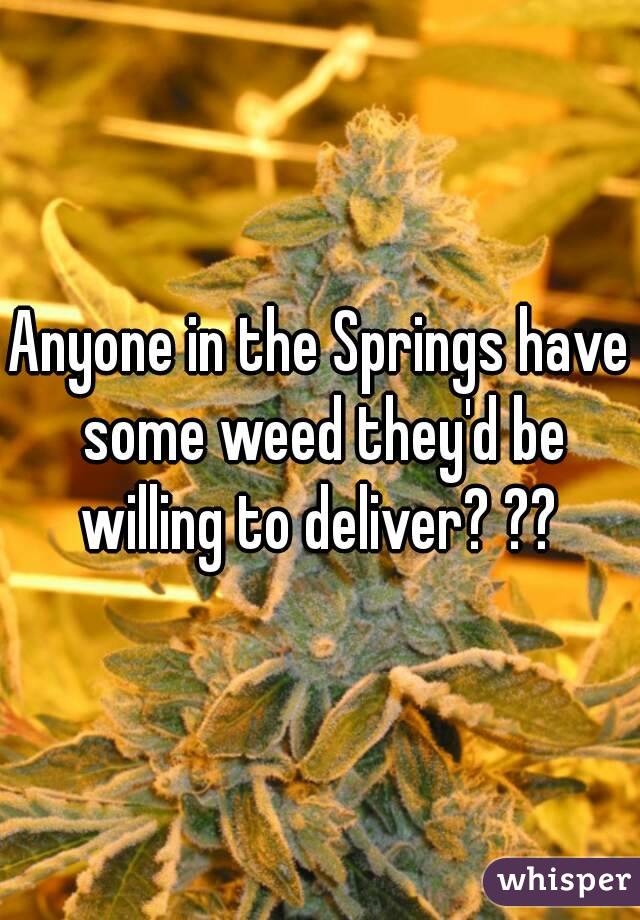 Anyone in the Springs have some weed they'd be willing to deliver? ?? 