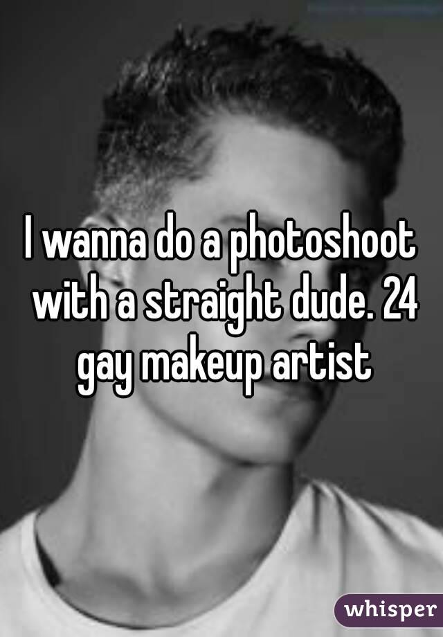 I wanna do a photoshoot with a straight dude. 24 gay makeup artist