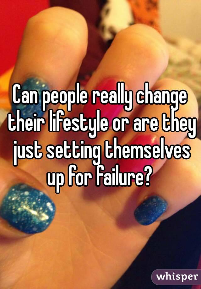 Can people really change their lifestyle or are they just setting themselves up for failure? 