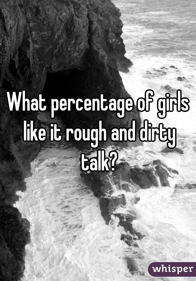 What percentage of girls like it rough and dirty talk?