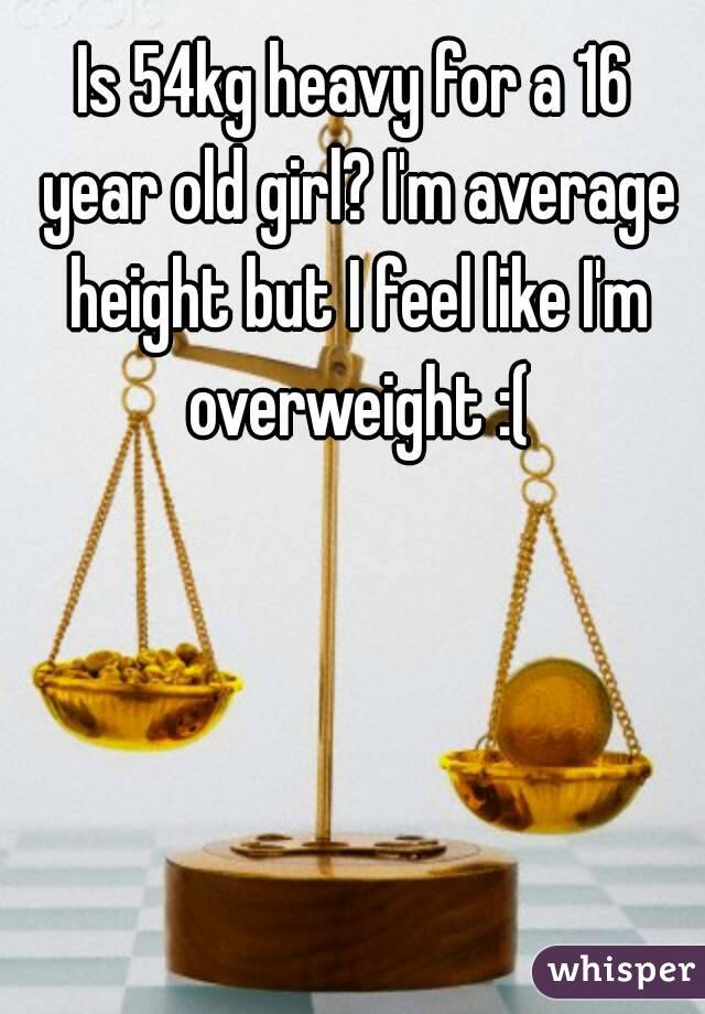 Is 54kg heavy for a 16 year old girl? I'm average height but I feel like I'm overweight :(