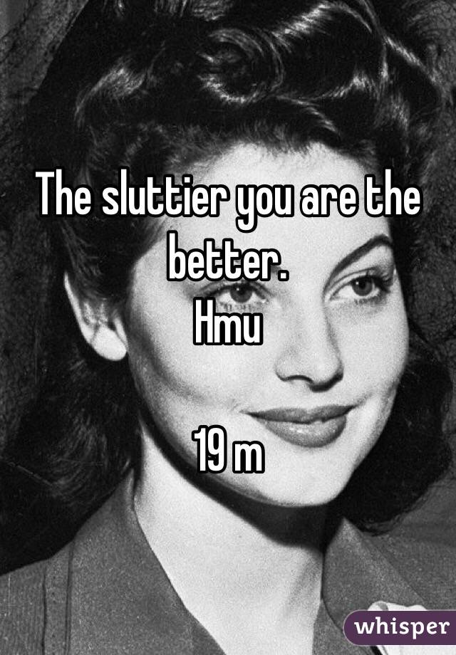The sluttier you are the better.
Hmu

19 m