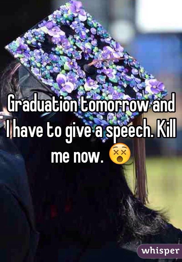 Graduation tomorrow and I have to give a speech. Kill me now. 😵
