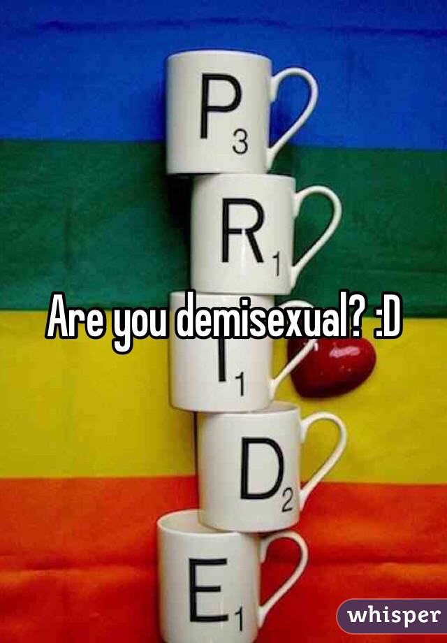 Are you demisexual? :D