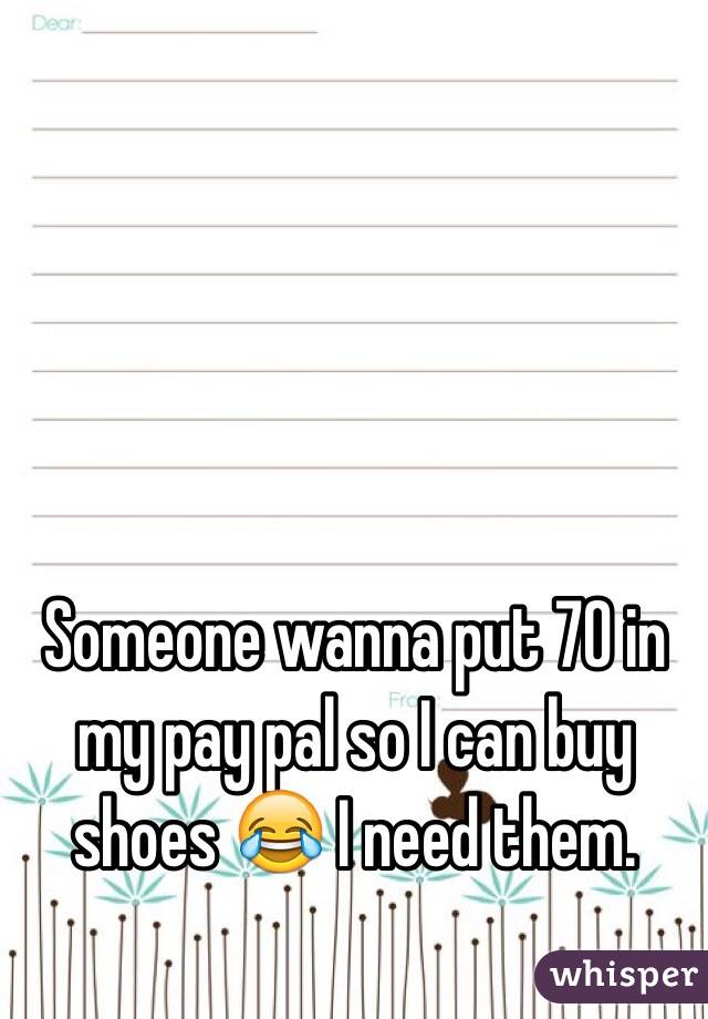 Someone wanna put 70 in my pay pal so I can buy shoes 😂 I need them. 