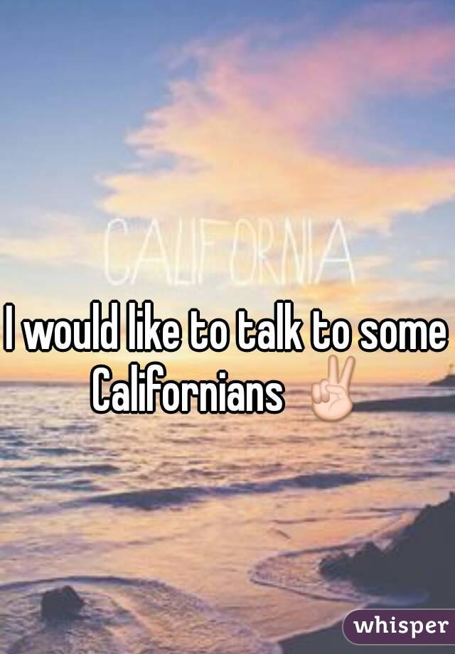 I would like to talk to some Californians ✌
