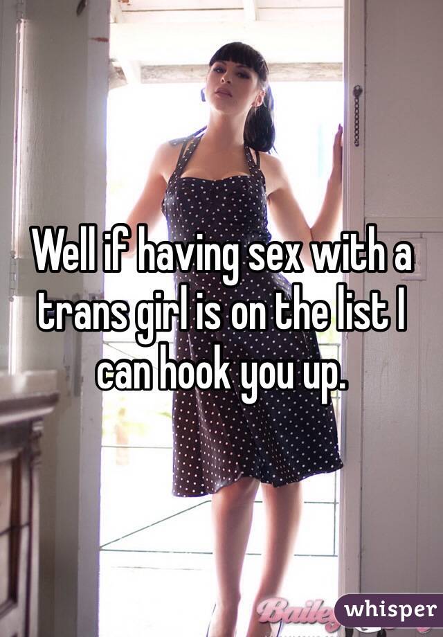 Well if having sex with a trans girl is on the list I can hook you up.