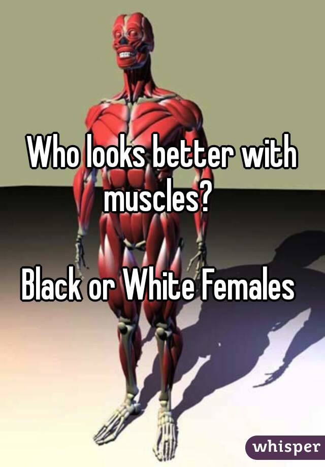 Who looks better with muscles?  

Black or White Females 