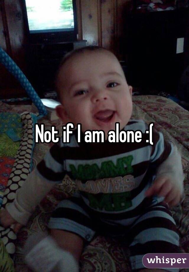 Not if I am alone :(