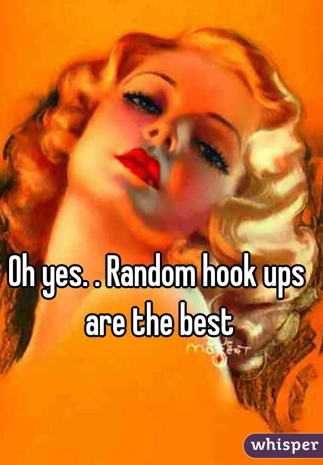 Oh yes. . Random hook ups are the best