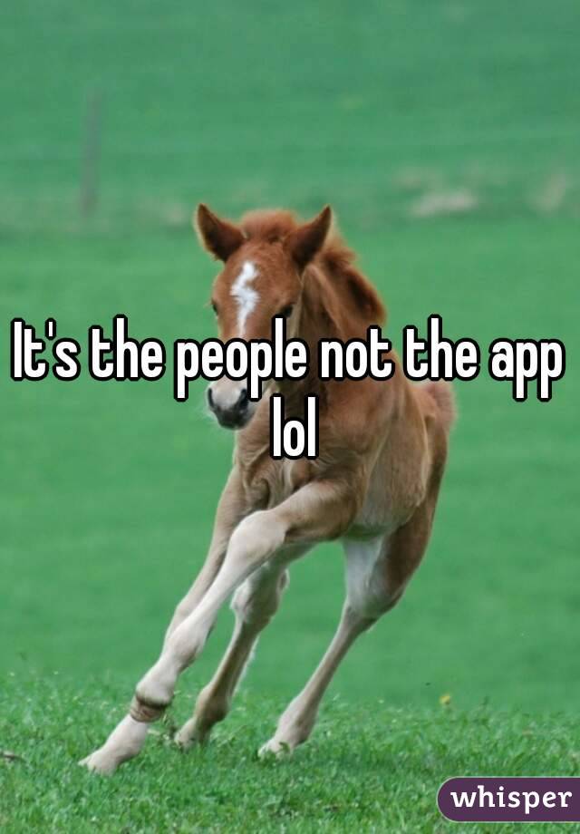 It's the people not the app lol