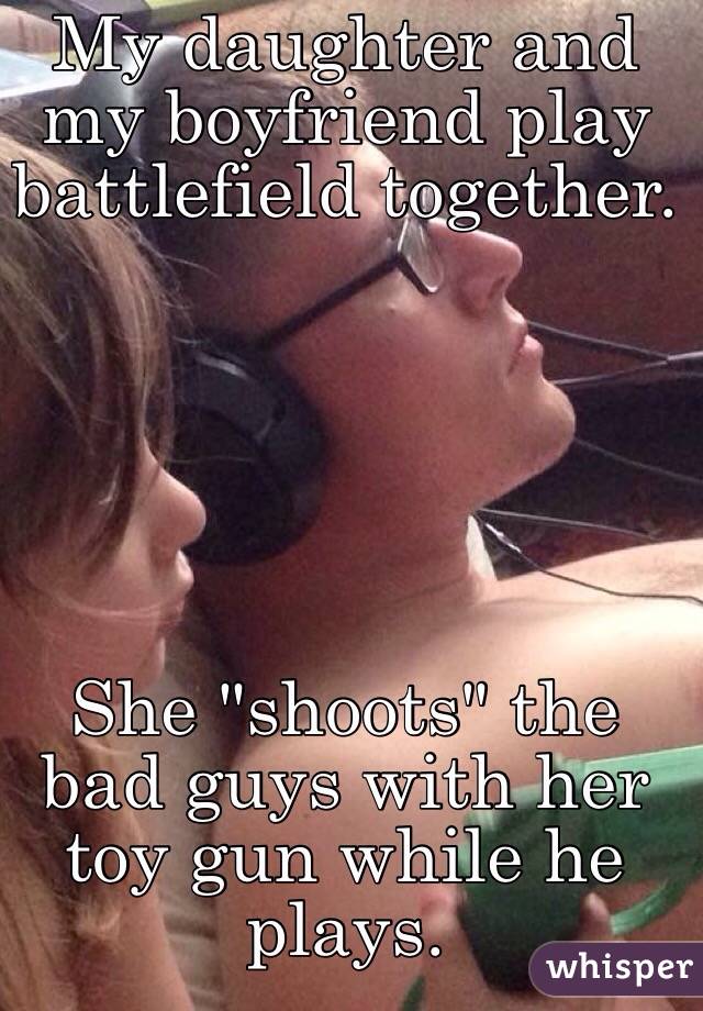 My daughter and my boyfriend play battlefield together. 






She "shoots" the bad guys with her toy gun while he plays.