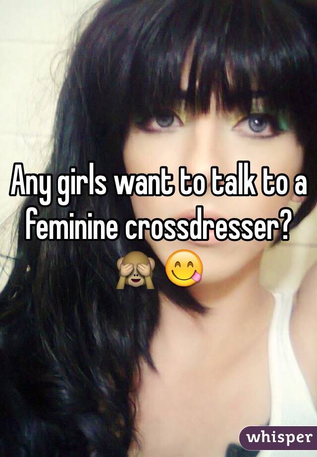 Any girls want to talk to a feminine crossdresser? 🙈 😋
