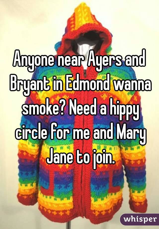 Anyone near Ayers and Bryant in Edmond wanna smoke? Need a hippy circle for me and Mary Jane to join.