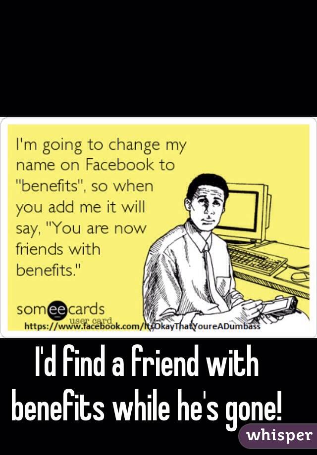 I'd find a friend with benefits while he's gone! 