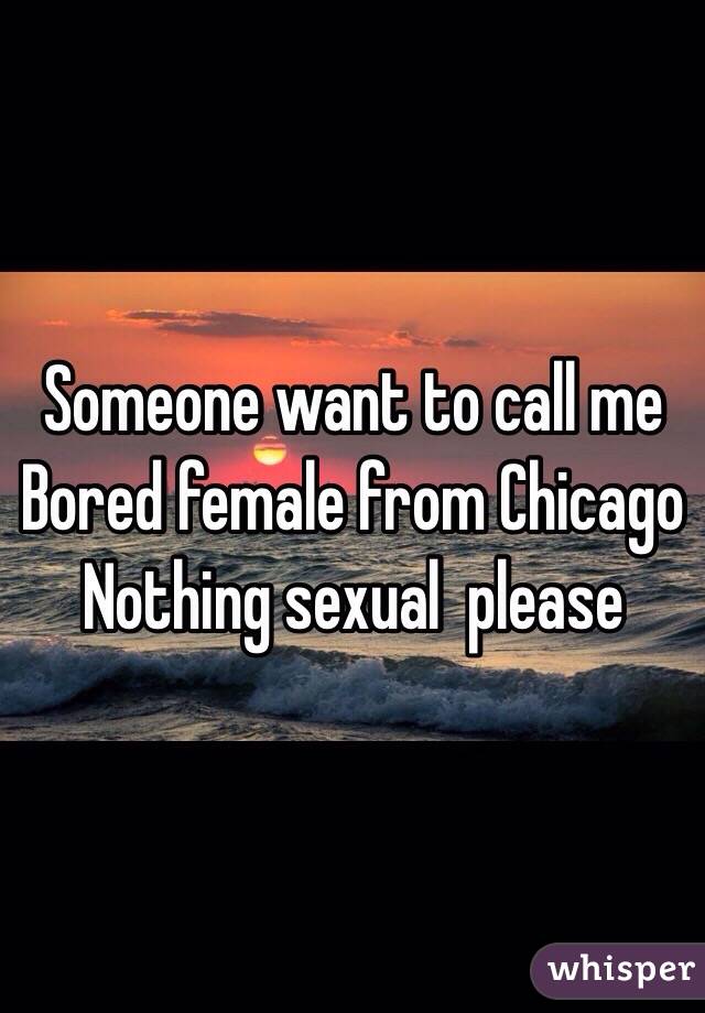 Someone want to call me 
Bored female from Chicago 
Nothing sexual  please 