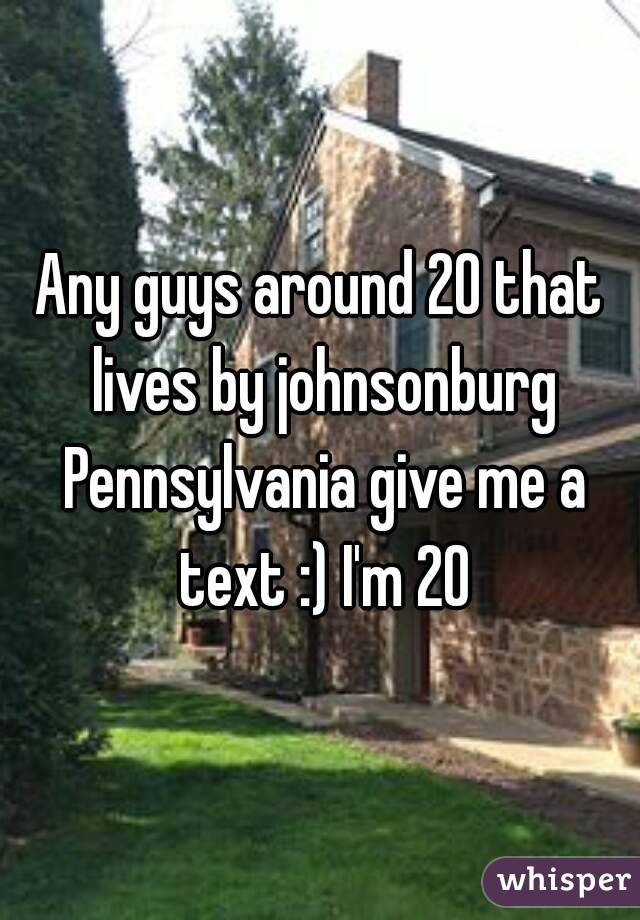 Any guys around 20 that lives by johnsonburg Pennsylvania give me a text :) I'm 20