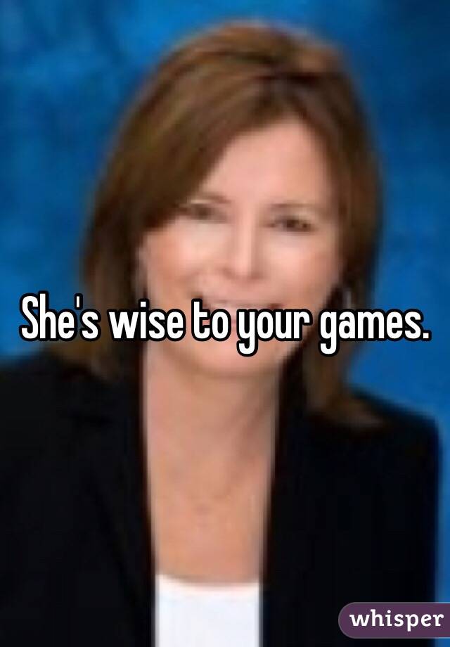 She's wise to your games. 