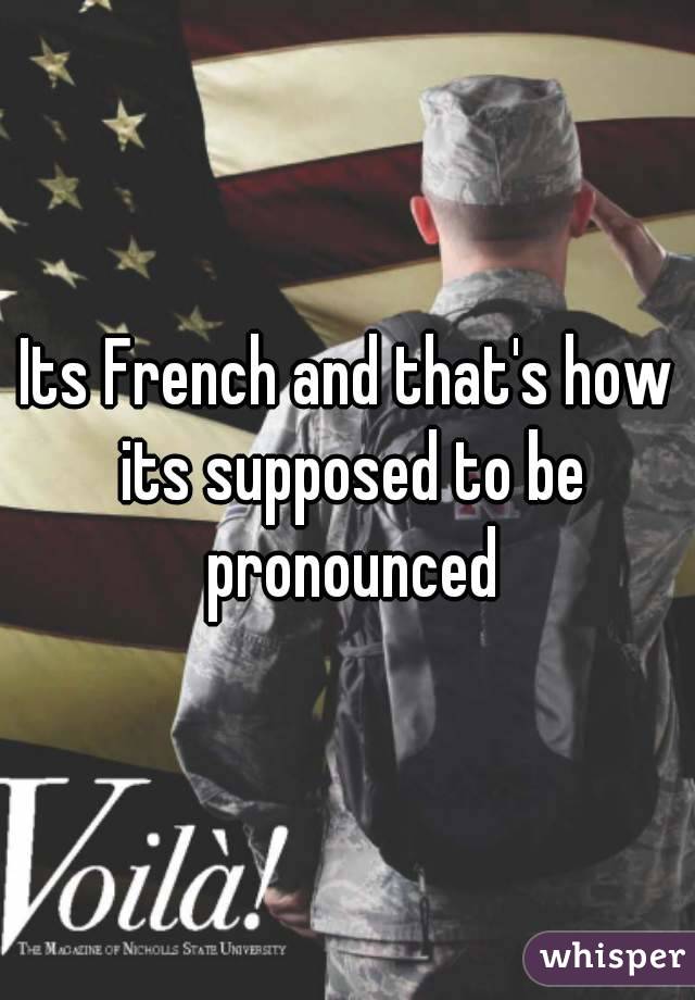 Its French and that's how its supposed to be pronounced