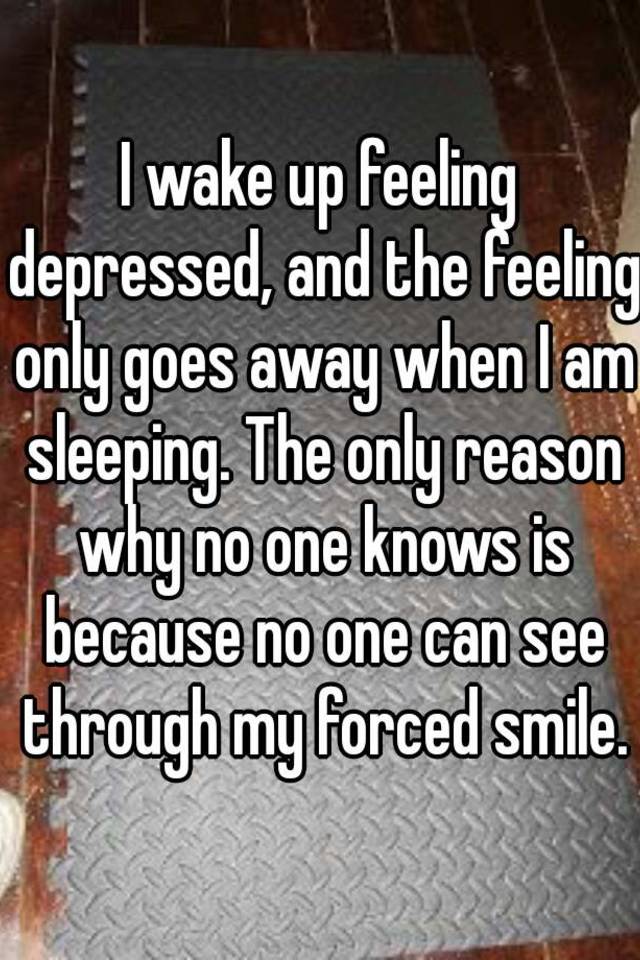 i-wake-up-feeling-depressed-and-the-feeling-only-goes-away-when-i-am