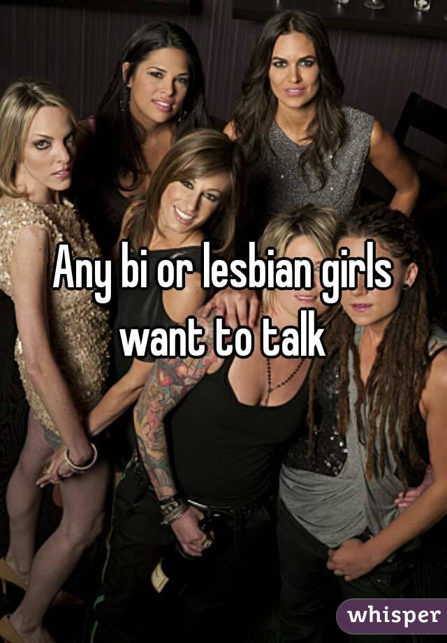 Any bi or lesbian girls want to talk 