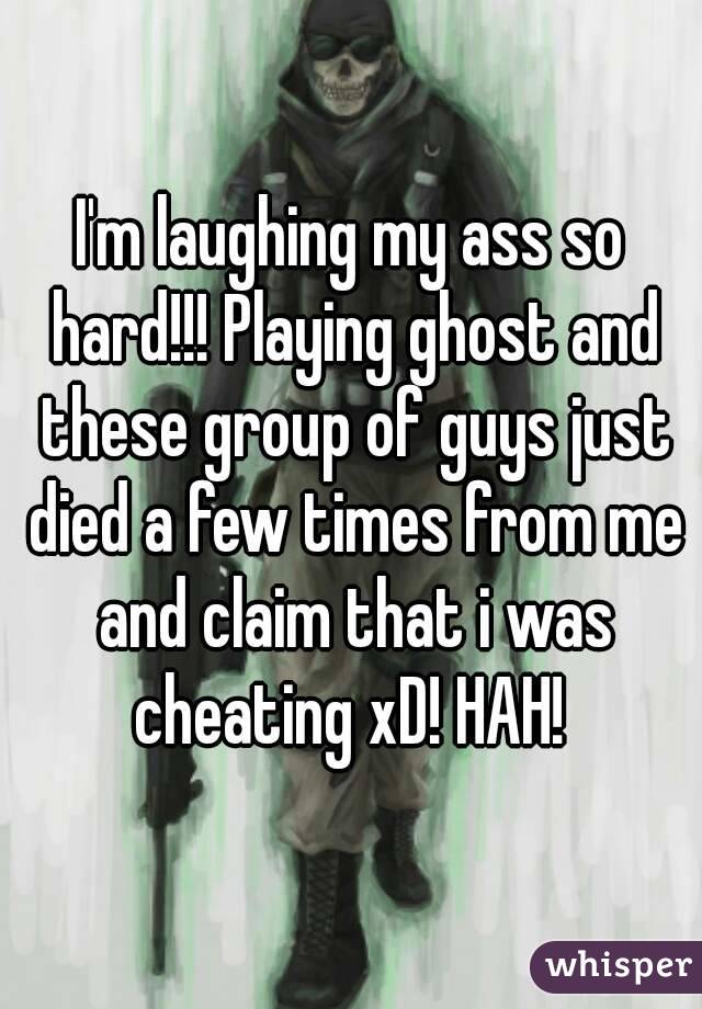 I'm laughing my ass so hard!!! Playing ghost and these group of guys just died a few times from me and claim that i was cheating xD! HAH! 