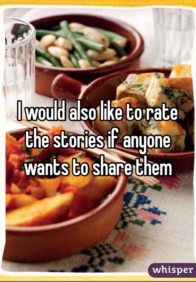 I would also like to rate the stories if anyone wants to share them 